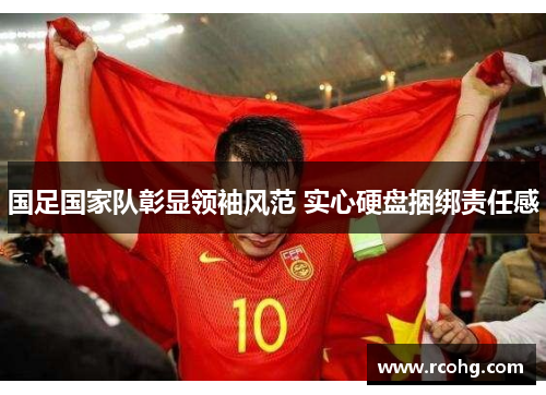国足国家队彰显领袖风范 实心硬盘捆绑责任感