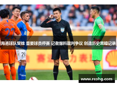 海港球队受挫 重要球员停赛 记者爆料裁判争议 创造历史黑暗记录