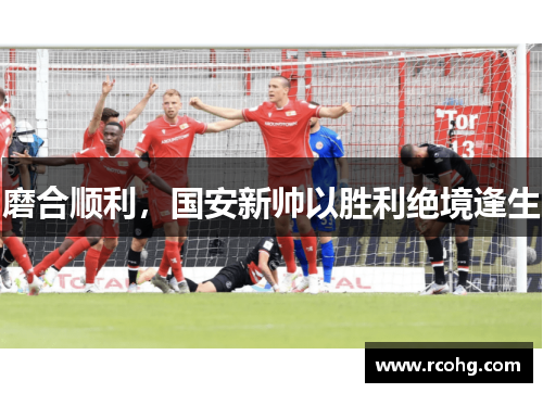 磨合顺利，国安新帅以胜利绝境逢生