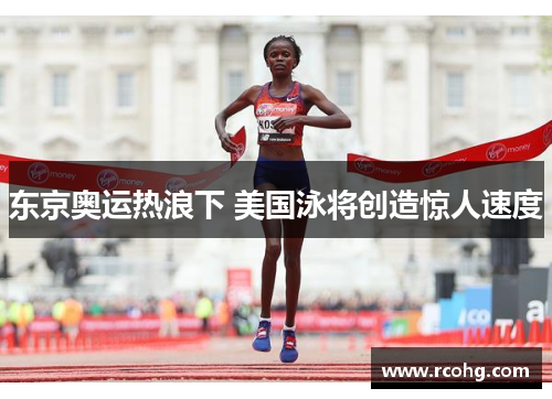 东京奥运热浪下 美国泳将创造惊人速度