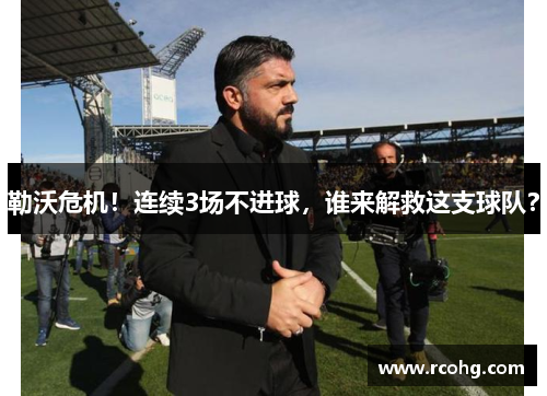 勒沃危机！连续3场不进球，谁来解救这支球队？