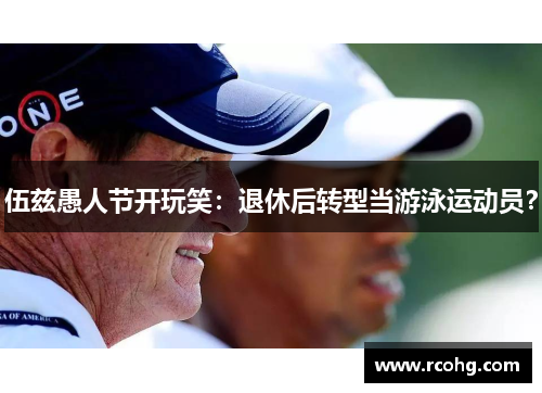 伍兹愚人节开玩笑：退休后转型当游泳运动员？